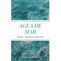 AGUA DE MAR PARA PRINCIPIANTES El poder curativo para prevenir enfermedades y bienestar físico y mental Tadashi Yoshida