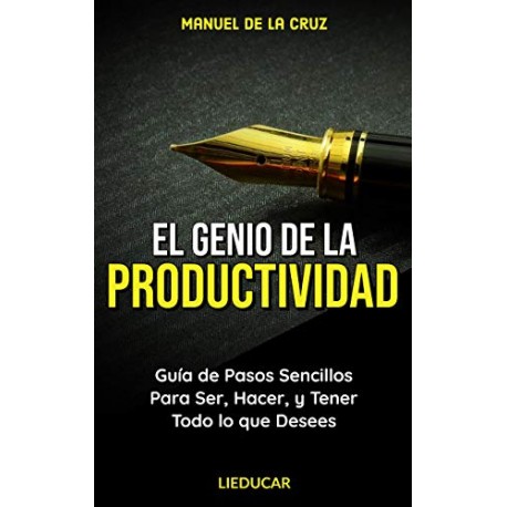 El Genio de la Productividad: Guía de Pasos Sencillos Para Ser, Hacer, y Tener Todo lo que Desees Manuel De la Cruz