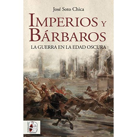 Imperios y bárbaros: La guerra en la Edad Oscura José Soto Chica