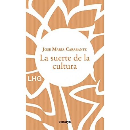 La suerte de la cultura: Hacia una reconstrucción de la cultura y del hombre José María Carabante La suerte de la cultura: Hacia una reconstrucción de la cultura y del hombre José María Carabante