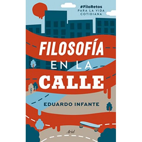 Filosofía en la calle: FiloRetos para la vida cotidiana Eduardo Infante