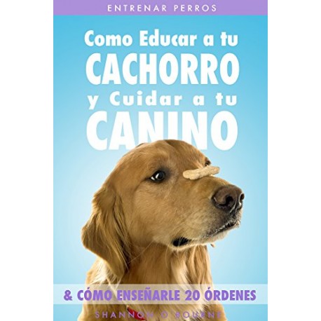 Entrenar Perros: Como Educar a tu Cachorro y Cuidar a tu Canino Shannon O'Bourne