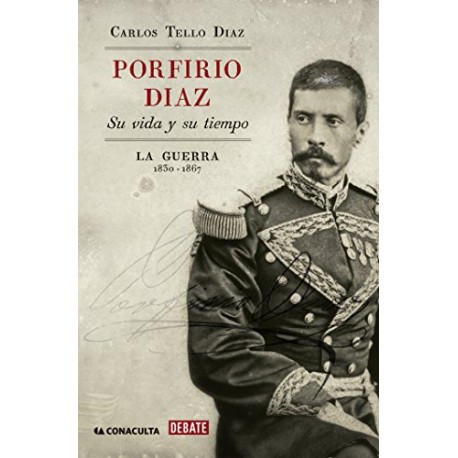 Porfirio Díaz Su vida y su tiempo I: La guerra: 1830-1867 Carlos Tello Díaz