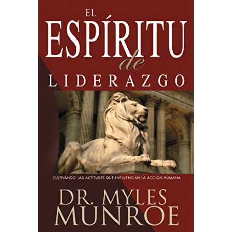 El espiritu de liderazgo: Cultivando las actitudes que influencian la acción humana Myles Munroe