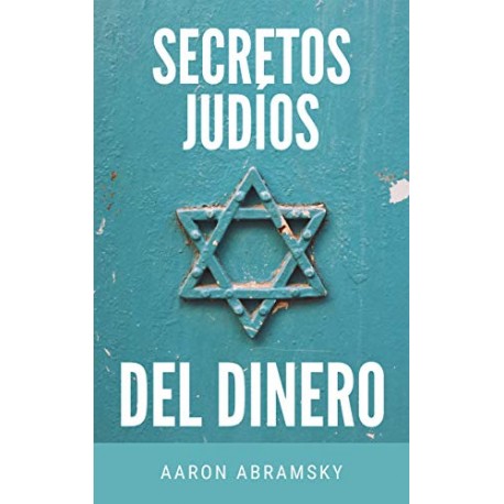 SECRETOS JUDÍOS DEL DINERO Conoce los secretos que les llevan a generar riqueza y tener éxito en los negocios Aaron Abramsky