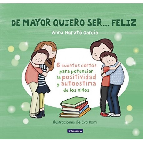 De mayor quiero ser... feliz: 6 cuentos para potenciar la positividad y autoestima de los niños Anna Morató García