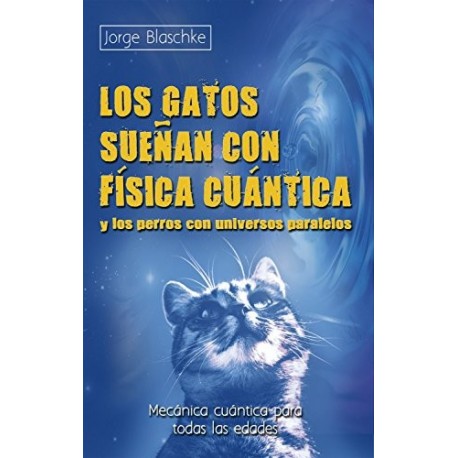 Los gatos sueñan con física cuántica y los perros con universos paralelos Jorge Blaschke