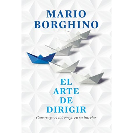 El arte de dirigir: Construya el liderazgo en su interior Mario Borghino