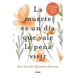 La muerte es un día que vale la pena vivir Ana Claudia Quintana Arantes