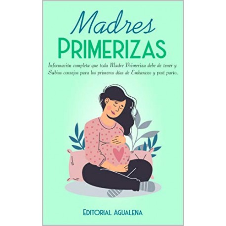 Madres Primerizas Información completa que toda Madre primeriza debe de tener y Sabios consejos para los primeros días