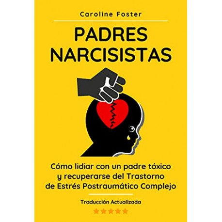 Padres Narcisistas: Cómo lidiar con un padre tóxico y recuperarse del Trastorno de Estrés Postraumático Complejo Caroline Foster