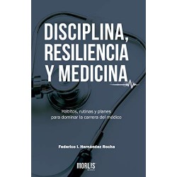 DISCIPLINA, RESILIENCIA Y MEDICINA: Hábitos, rutinas y planes para dominar la carrera del médico FEDERICO HERNANDEZ ROCHA