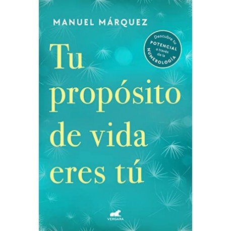 Tu propósito de vida eres tú: Descubre tu potencial a través de la numerología Manuel Márquez Tu propósito de vida eres tú: Descubre tu potencial a través de la numerología Manuel Márquez