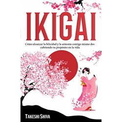 Ikigai: Cómo alcanzar la felicidad y la armonía contigo mismo descubriendo tu propósito en la vida Takeshi Shiva