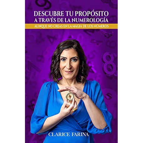 Descubre tu propósito a través de la numerología: Aunque no creas en la magia de los números Clarice Farina Descubre tu propósito a través de la numerología: Aunque no creas en la magia de los números Clarice Farina