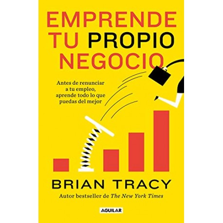 Emprende tu propio negocio: Antes de renunciar a tu empleo, aprende todo lo que puedas del mejor Brian Tracy