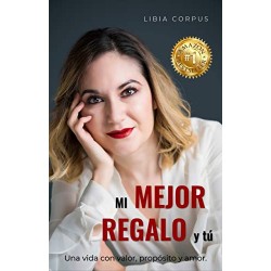 MI MEJOR REGALO Y TÚ: UNA VIDA CON VALOR, PROPÓSITO Y AMOR LIBIA CORPUS