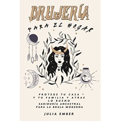 BRUJERÍA Para el hogar: Protege tu casa y tu familia y atrae lo bueno. Sabiduría ancestral para la bruja moderna Julia Ember