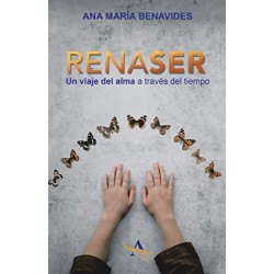 Renaser: Un Viaje Del Alma a Través Del Tiempo Ana María Benavides