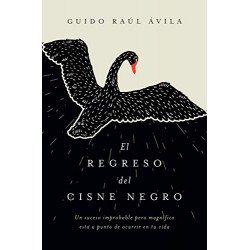 El regreso del cisne negro: Un suceso improbable pero magnífico está a punto de ocurrir en tu vida   Guido Raúl Ávila