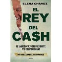 El rey del cash: El saqueo oculto del presidente y su equipo cercano Elena Chávez