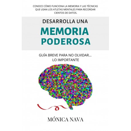 Desarrolla una memoria poderosa: Guía breve para recordar con facilidad Mónica Nava