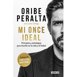 Mi once ideal: Principios y estrategias para triunfar en la vida y el futbol Oribe Peralta