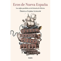 Ecos de Nueva España: Los siglos perdidos en la historia de México Úrsula Camba Ludlow