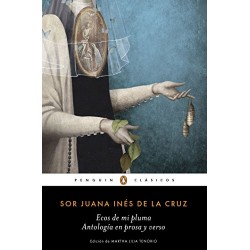 Ecos de mi pluma: Antología en prosa y verso Sor Juana Inés de la Cruz