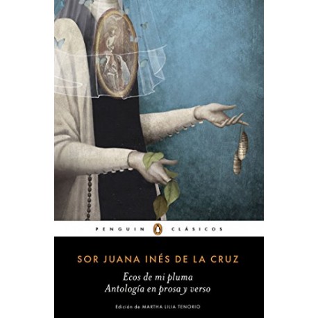 Ecos de mi pluma: Antología en prosa y verso Sor Juana Inés de la Cruz