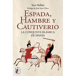 Espada, hambre y cautiverio: La conquista islámica de Spania Yeyo Balbás