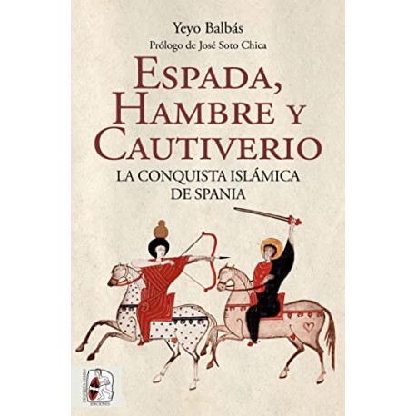 Espada, hambre y cautiverio: La conquista islámica de Spania Yeyo Balbás