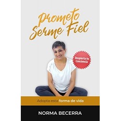 Prometo Serme Fiel: Adopta esta forma de vida (Despierta tu conciencia)   Norma Becerra