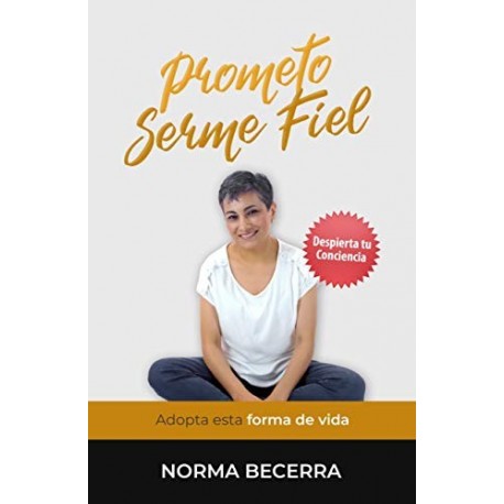 Prometo Serme Fiel: Adopta esta forma de vida (Despierta tu conciencia)   Norma Becerra