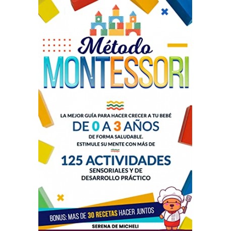 Método Montessori: La mejor guía para hacer crecer a tu bebé de 0 a 3 años de forma saludable Serena De Micheli