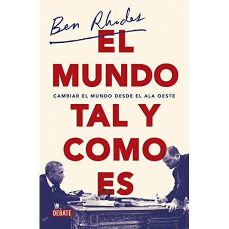 El mundo tal y como es: Cambiar el mundo desde el ala oeste Ben Rhodes