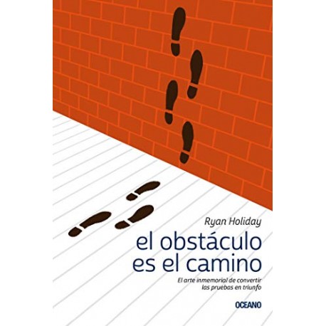 El obstáculo es el camino: El arte inmemorial de convertir las pruebas en triunfo Ryan Holiday