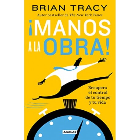 ¡Manos a la obra! Recupera el control de tu tiempo y tu vida Brian Tracy