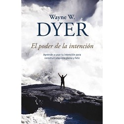 El poder de la intención: Aprende a usar tu intención para construir una vida plena y feliz Wayne W. Dyer