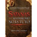 Satanás mi matrimonio no es tuyo Guía de la guerra espiritual para las parejas Iris Delgado