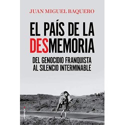 El país de la desmemoria: Del genocidio franquista al silencio interminable Juan Miguel Baquero