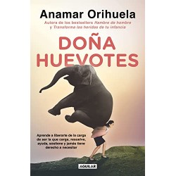 Doña Huevotes Aprende a liberarte de la carga de ser la que carga, resuelve y jamás tiene derecho a necesitar Anamar Orihuela