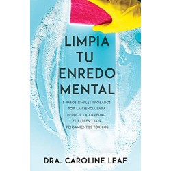 Limpia tu enredo mental 5 pasos probados por la ciencia para reducir la ansiedad, el estrés y pensamientos tóxicos Caroline Leaf