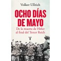 Ocho días de mayo: De la muerte de Hitler al final del Tercer Reich Volker Ullrich
