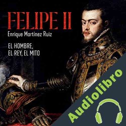 Audiolibro Felipe II. El hombre, el rey, el mito Enrique Martínez Ruiz