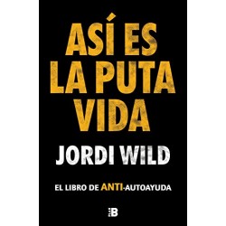 Así es la puta vida: El libro de ANTI-autoayuda Jordi Wild