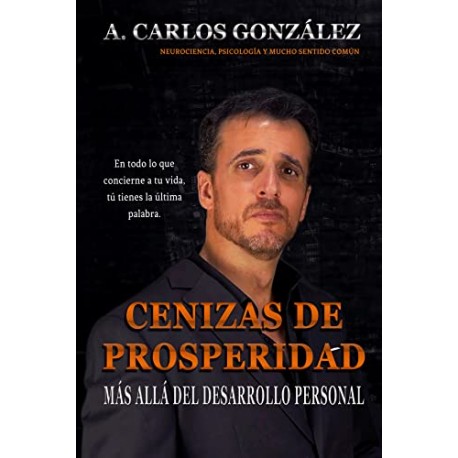 Cenizas de Prosperidad - Más allá del Desarrollo Personal: Cómo progresar en la vida y superar la adversidad A. Carlos González