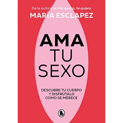 Ama tu sexo: Descubre tu cuerpo y disfrútalo como se merece María Esclapez