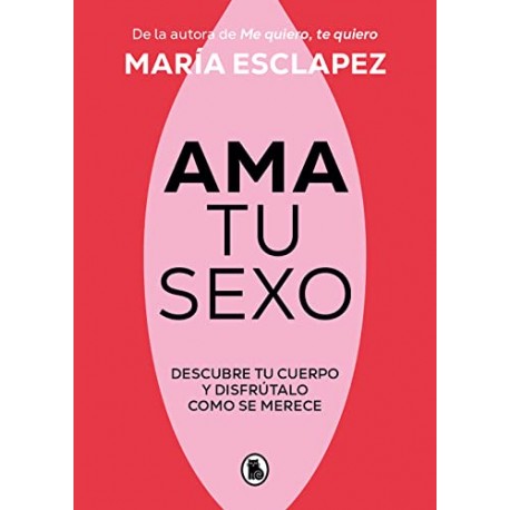 Ama tu sexo: Descubre tu cuerpo y disfrútalo como se merece María Esclapez