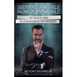 Siempre posible, nunca imposible: Las 7 reglas de la magia con las que descubrí que todo puede suceder   Víctor Castañeda